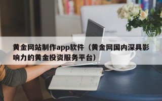酒泉黄金网站制作app软件（黄金网国内深具影响力的黄金投资服务平台）