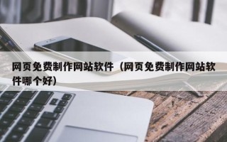 酒泉网页免费制作网站软件（网页免费制作网站软件哪个好）