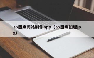 酒泉35图库网站制作app（35图库旧版jpg）