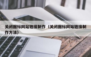 酒泉关闭图标网站链接制作（关闭图标网站链接制作方法）
