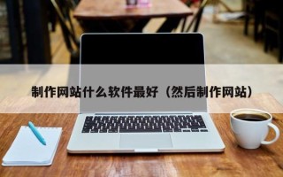 酒泉制作网站什么软件最好（然后制作网站）