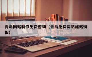 酒泉青岛网站制作免费咨询（青岛免费网站建站模板）