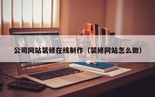 酒泉公司网站装修在线制作（装修网站怎么做）