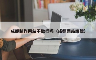 酒泉成都制作网站不做行吗（成都网站编辑）