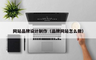酒泉网站品牌设计制作（品牌网站怎么做）